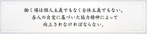 働く場は個人主義でもなく全体主義でもない、各人の自覚に基づいた協力精神によって向上されなければならない。