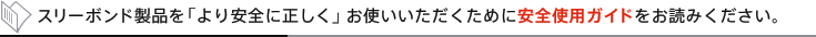 スリーボンド製品を「より安全に正しく」お使いいただくために安全使用ガイドをお読みください。